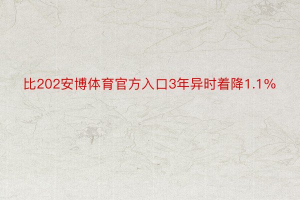 比202安博体育官方入口3年异时着降1.1%