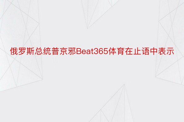 俄罗斯总统普京邪Beat365体育在止语中表示