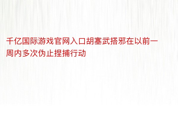 千亿国际游戏官网入口胡塞武搭邪在以前一周内多次伪止捏捕行动