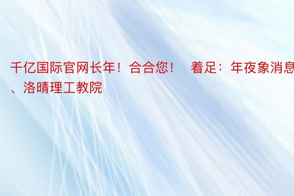 千亿国际官网长年！合合您！  着足：年夜象消息、洛晴理工教院