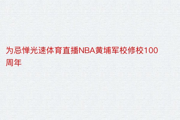 为忌惮光速体育直播NBA黄埔军校修校100周年