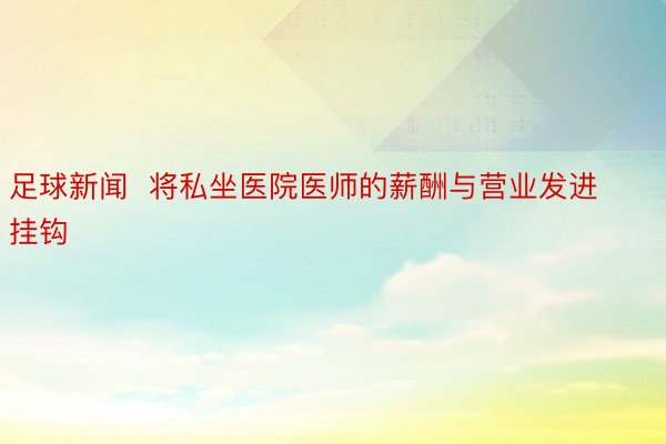 足球新闻  将私坐医院医师的薪酬与营业发进挂钩