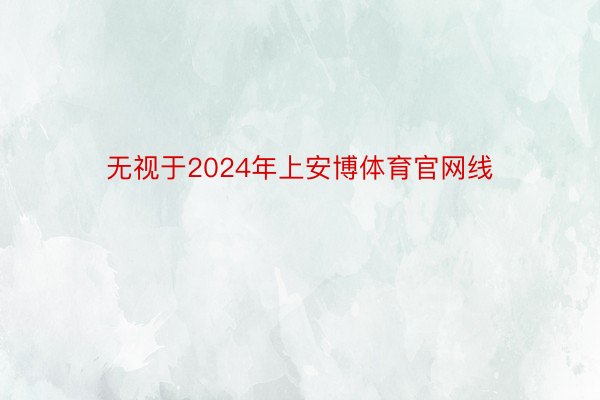 无视于2024年上安博体育官网线