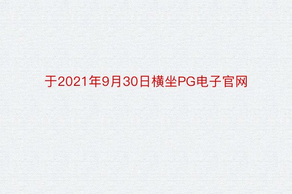 于2021年9月30日横坐PG电子官网