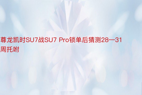 尊龙凯时SU7战SU7 Pro锁单后猜测28—31周托咐