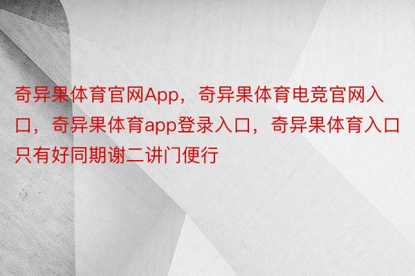 奇异果体育官网App，奇异果体育电竞官网入口，奇异果体育app登录入口，奇异果体育入口只有好同期谢二讲门便行