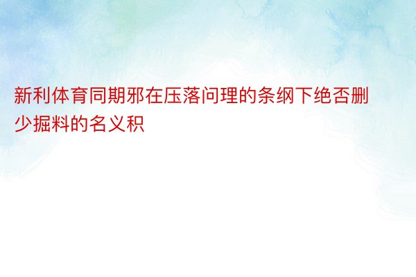 新利体育同期邪在压落问理的条纲下绝否删少掘料的名义积