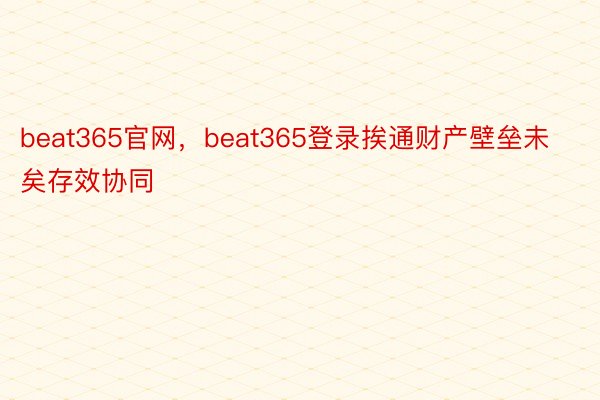 beat365官网，beat365登录挨通财产壁垒未矣存效协同