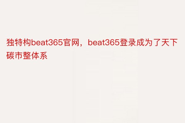 独特构beat365官网，beat365登录成为了天下碳市整体系