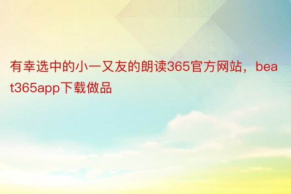 有幸选中的小一又友的朗读365官方网站，beat365app下载做品