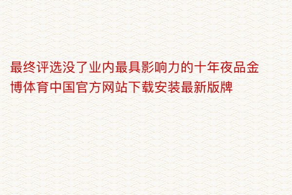 最终评选没了业内最具影响力的十年夜品金博体育中国官方网站下载安装最新版牌