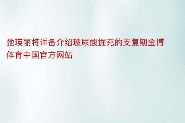 弛瑛丽将详备介绍玻尿酸掘充的支复期金博体育中国官方网站