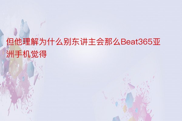 但他理解为什么别东讲主会那么Beat365亚洲手机觉得