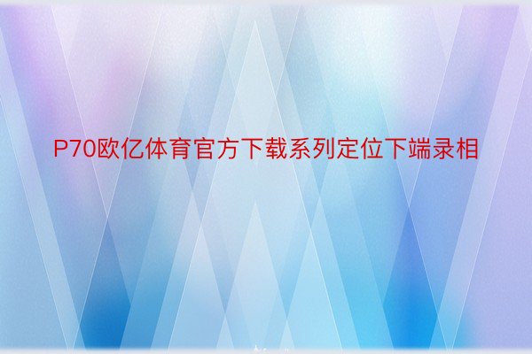 P70欧亿体育官方下载系列定位下端录相