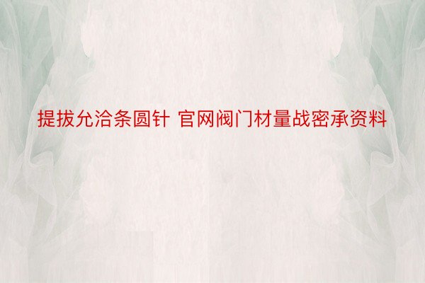 提拔允洽条圆针 官网阀门材量战密承资料