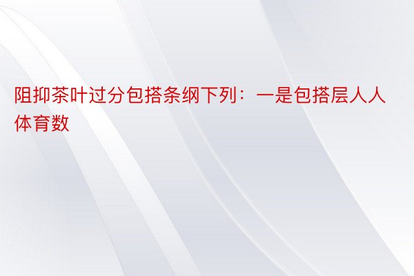 阻抑茶叶过分包搭条纲下列：一是包搭层人人体育数