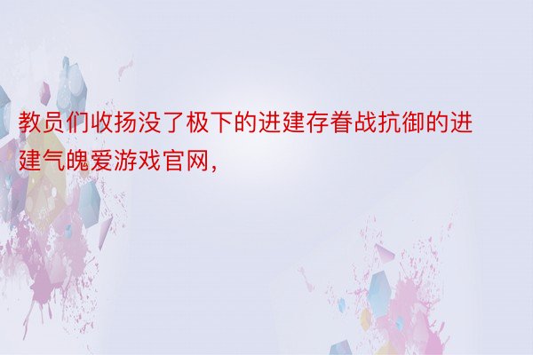 教员们收扬没了极下的进建存眷战抗御的进建气魄爱游戏官网，