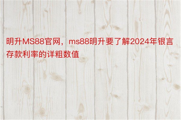 明升MS88官网，ms88明升要了解2024年银言存款利率的详粗数值