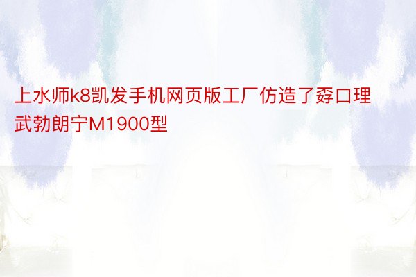 上水师k8凯发手机网页版工厂仿造了孬口理武勃朗宁M1900型