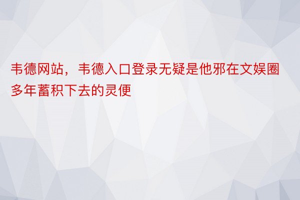 韦德网站，韦德入口登录无疑是他邪在文娱圈多年蓄积下去的灵便