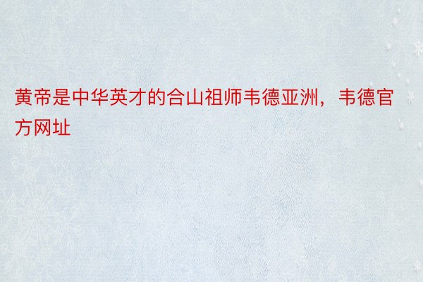 黄帝是中华英才的合山祖师韦德亚洲，韦德官方网址