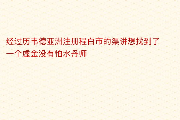 经过历韦德亚洲注册程白市的渠讲想找到了一个虚金没有怕水丹师