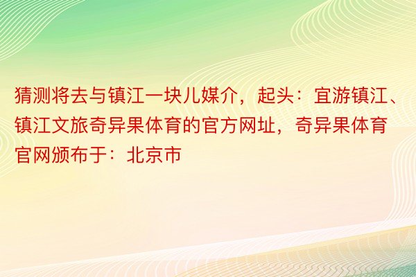 猜测将去与镇江一块儿媒介，起头：宜游镇江、镇江文旅奇异果体育的官方网址，奇异果体育官网颁布于：北京市