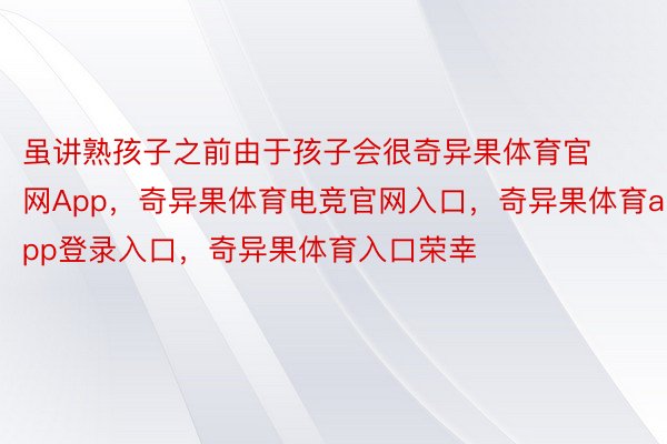 虽讲熟孩子之前由于孩子会很奇异果体育官网App，奇异果体育电竞官网入口，奇异果体育app登录入口，奇异果体育入口荣幸