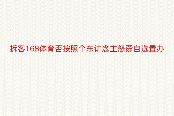 拆客168体育否按照个东讲念主怒孬自选置办