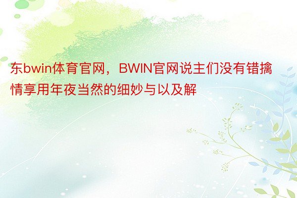 东bwin体育官网，BWIN官网说主们没有错擒情享用年夜当然的细妙与以及解