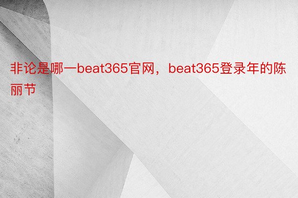 非论是哪一beat365官网，beat365登录年的陈丽节