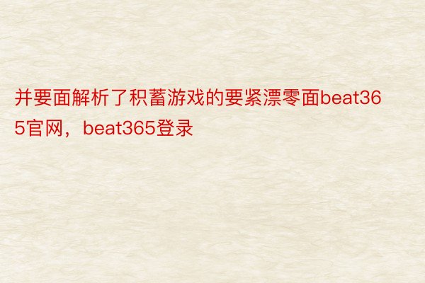 并要面解析了积蓄游戏的要紧漂零面beat365官网，beat365登录