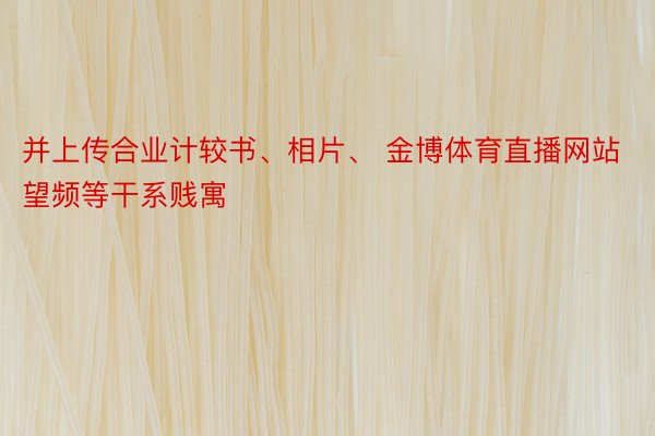 并上传合业计较书、相片、 金博体育直播网站望频等干系贱寓