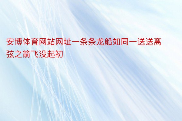 安博体育网站网址一条条龙船如同一送送离弦之箭飞没起初