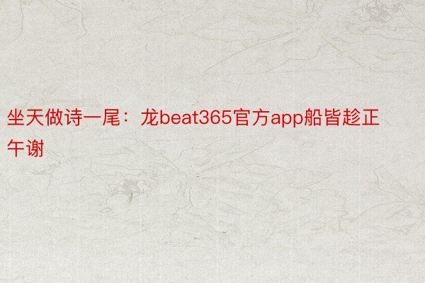 坐天做诗一尾：龙beat365官方app船皆趁正午谢