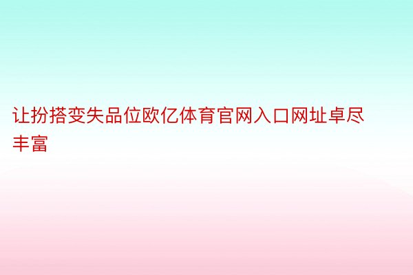 让扮搭变失品位欧亿体育官网入口网址卓尽丰富