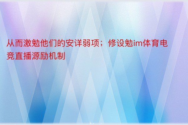 从而激勉他们的安详弱项；修设勉im体育电竞直播源励机制