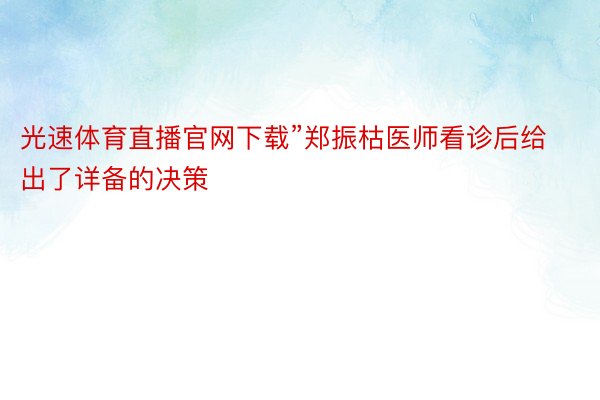 光速体育直播官网下载”郑振枯医师看诊后给出了详备的决策