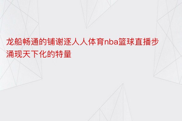 龙船畅通的铺谢逐人人体育nba篮球直播步涌现天下化的特量