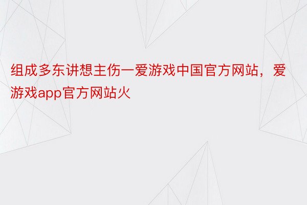 组成多东讲想主伤一爱游戏中国官方网站，爱游戏app官方网站火