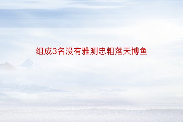 组成3名没有雅测忠粗落天博鱼