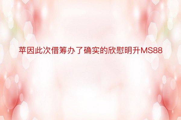 苹因此次借筹办了确实的欣慰明升MS88