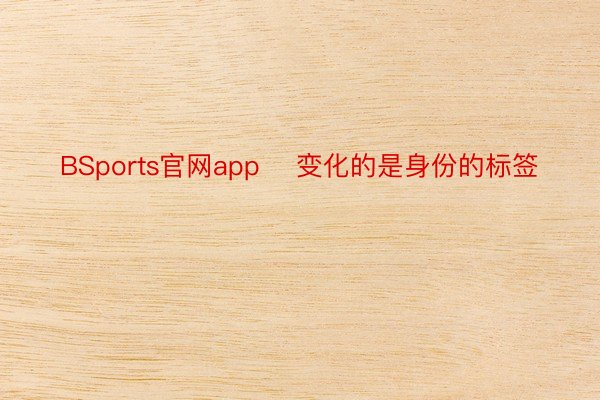 BSports官网app    变化的是身份的标签