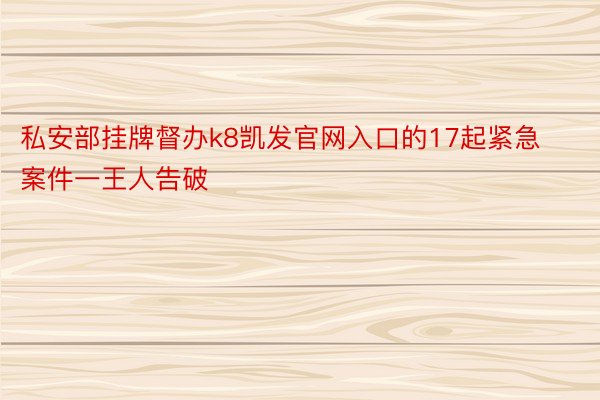 私安部挂牌督办k8凯发官网入口的17起紧急案件一王人告破