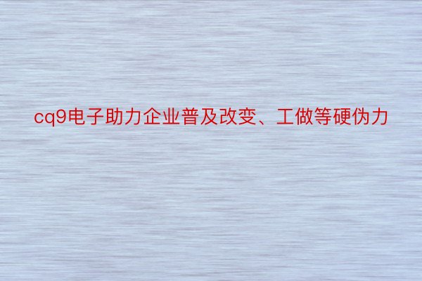 cq9电子助力企业普及改变、工做等硬伪力