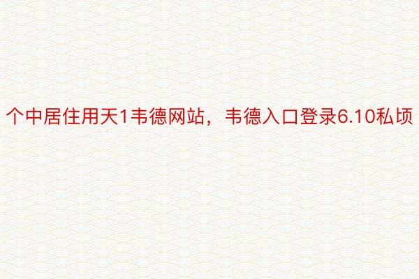 个中居住用天1韦德网站，韦德入口登录6.10私顷