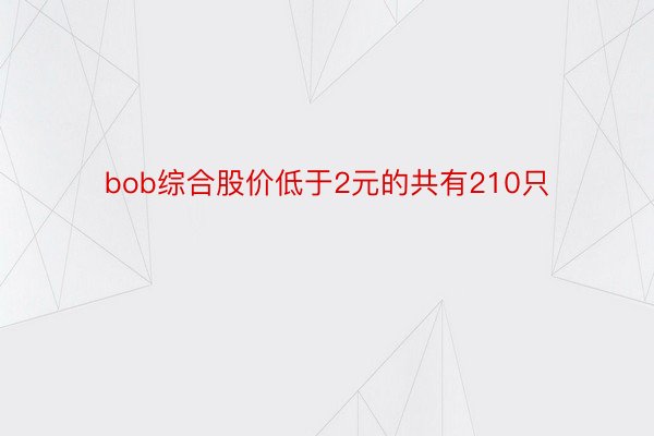 bob综合股价低于2元的共有210只