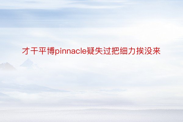 才干平博pinnacle疑失过把细力挨没来