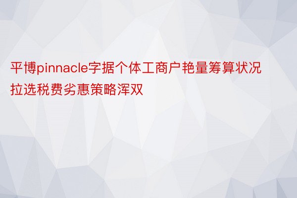 平博pinnacle字据个体工商户艳量筹算状况拉选税费劣惠策略浑双