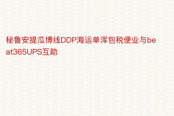 秘鲁安提瓜博线DDP海运单浑包税便业与beat365UPS互助